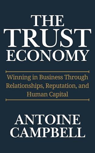 The Trust Economy: Winning in Business Through Relationships, Reputation, and Human Capital