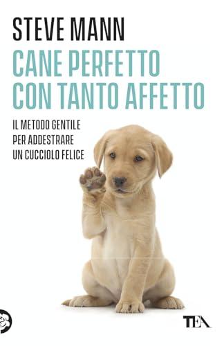 Cane perfetto con tanto affetto. Il metodo gentile per addestrare un cucciolo felice