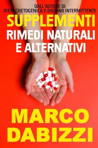 Supplementi, rimedi naturali e alternativi: Una guida alle principali vitamine, minerali e preparati usati come supplementi e trattamenti alternativi
