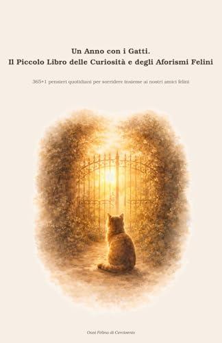 Un Anno con i Gatti. Il Piccolo Libro delle Curiosità e degli Aforismi Felini: 365+1 pensieri quotidiani per sorridere insieme ai nostri amici felini