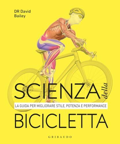 Scienza della bicicletta. La guida per migliorare stile, potenza e performance