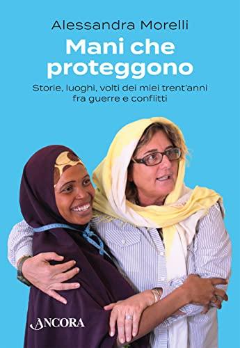 Mani che proteggono storie, luoghi, volti dei miei trent'anni fra guerre e conflitti