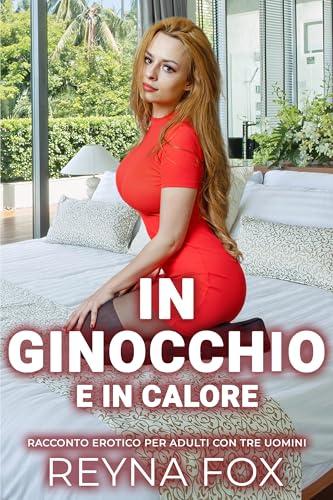 In Ginocchio E In Calore: Racconto Erotico Per Adulti Con Tre Uomini (Racconti Proibiti)