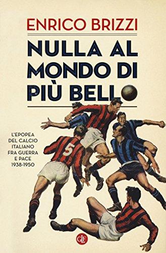 Nulla al mondo di più bello: L'epopea del calcio italiano fra guerra e pace, 1938-1950