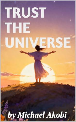 Trust the Universe: Your Guide to Manifesting a Life of Abundance and Joy (English Edition)