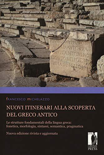 Nuovi itinerari alla scoperta del greco antico. Le strutture fondamentali della lingua greca: fonetica, morfologia, sintassi, semantica, pragmatica
