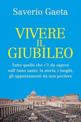 Vivere il Giubileo. Tutto quello che c'è da sapere sull'Anno santo: la storia, i luoghi, gli appuntamenti da non perdere