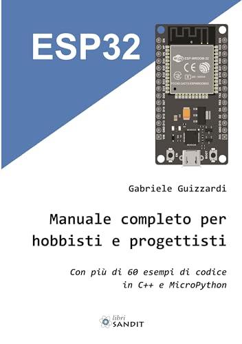 ESP32. Manuale completo per hobbisti e progettisti. Con più di 60 esempi di codice in C'++ e MicroPython