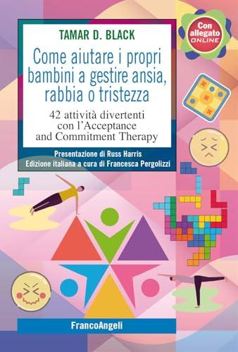 Come aiutare i propri bambini a gestire ansia, rabbia o tristezza. 42 attività divertenti con l'Acceptance and Commitment Therapy