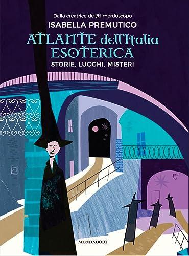 Atlante dell'Italia Esoterica: Storie, Luoghi, Misteri