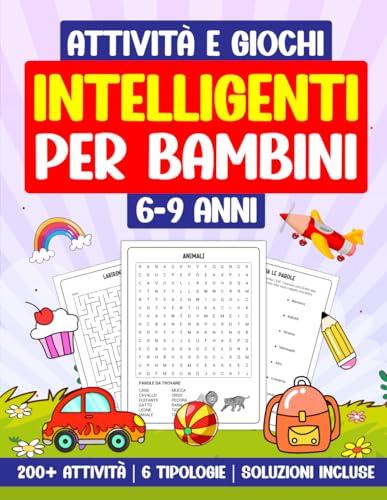 Attività e Giochi Intelligenti per Bambini 6-9 Anni: 200+ Attività | 6 Tipologie | Soluzioni incluse