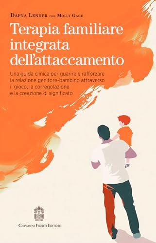 Terapia familiare integrata dell'attaccamento. Una guida clinica per guarire e rafforzare la relazione genitore-bambino attraverso il gioco, la co-regolazione e la creazione di significato