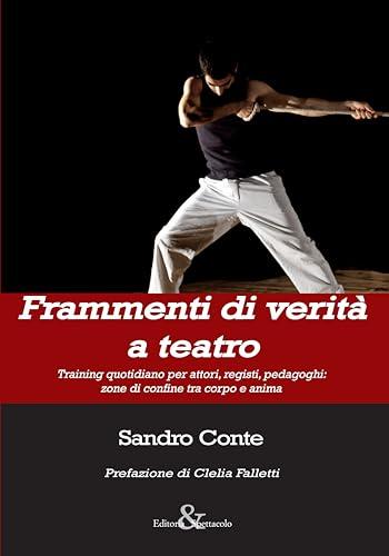 Frammenti di verità a teatro. Training quotidiano per attori, registi, pedagoghi: zone di confine tra corpo e anima