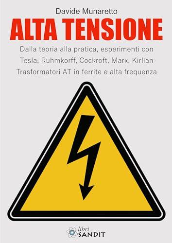 Alta Tensione. Dalla teoria alla pratica, esperimenti con Tesla, Ruhmkorff, Cockroft, Marx, Kirlian. Trasformatori AT in ferrite e alta frequenza