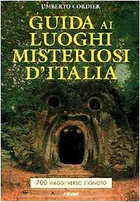 Guida ai Luoghi Misteriosi d'Italia. 700 Viaggi Verso L'ignoto