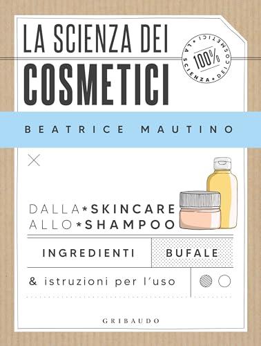 La scienza dei cosmetici: Dalla skincare allo shampoo. Ingredienti, bufale & istruzioni per l’uso
