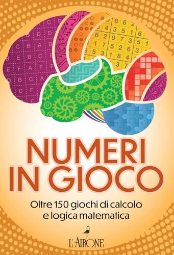 Numeri in gioco. Oltre 150 giochi di calcolo e logica matematica