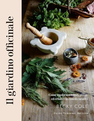 Il giardino officinale. Come trasformare fiori, piante ed erbacce in rimedi curativi