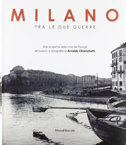 Milano tra le due guerre. Alla scoperta dei navigli attraverso le fotografie di Arnaldo Chierichetti. Catalogo della mostra (Milano 13 dicembre 2013-13 febbraio 2014. Ediz. illustrata