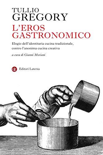 L'eros gastronomico: Elogio dell'identitaria cucina tradizionale, contro l'anonima cucina creativa