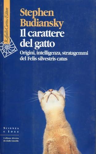Il carattere del gatto. Origini, intelligenza, stratagemmi del Felis silvestris catus