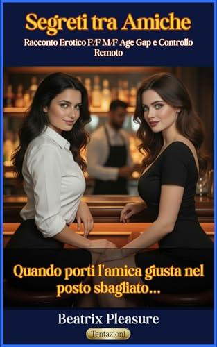 Segreti tra Amiche: Racconto Erotico MF Age Gap - Quando porti l'amica giusta nel posto sbagliato... - Vol. 4 (Le Follie di Sofia)