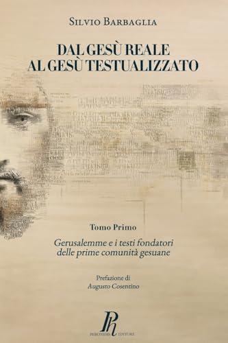 Dal Gesù reale al Gesù testualizzato: Gerusalemme e i testi fondatori delle prime comunità gesuane: Vol. 1