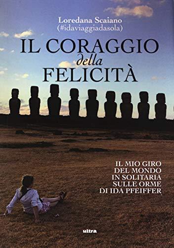 Il coraggio della felicità: Il mio giro del mondo in solitaria sulle orme di Ida Pfeiffer