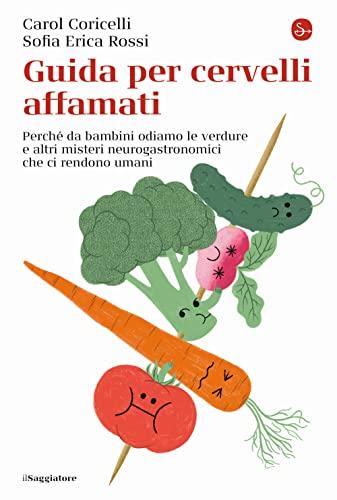 Guida per cervelli affamati. Perché da bambini odiamo le verdure e altri misteri neurogastronomici che ci rendono umani