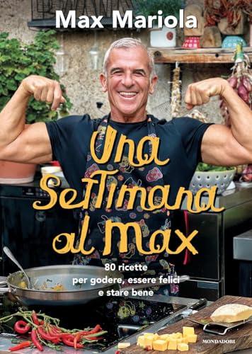 Una settimana al Max. 80 ricette per godere, essere felici e stare bene
