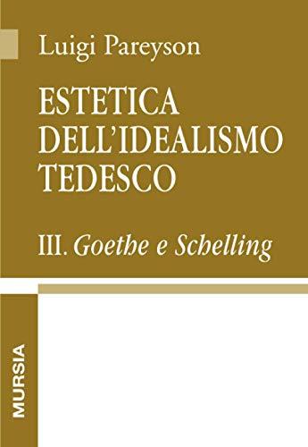 Estetica dell'idealismo tedesco III: Goethe e Schelling (Opere complete di Luigi Pareyson) (Italian Edition)