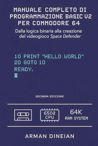 MANUALE COMPLETO DI PROGRAMMAZIONE BASIC V2 PER COMMODORE 64: Dalla logica binaria alla creazione del gioco Space Defender