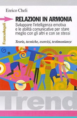 Relazioni in armonia. Sviluppare l'intelligenza emotiva e le abilità comunicative per stare meglio con gli altri e con se stessi. Teorie, tecniche, esercizi...