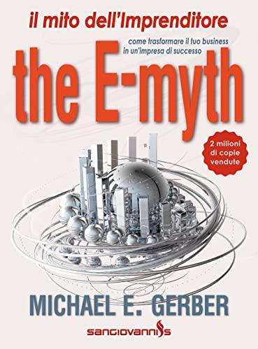 The e-Myth. Il mito dell'imprenditore. Come trasformare il tuo Business in un'impresa di successo