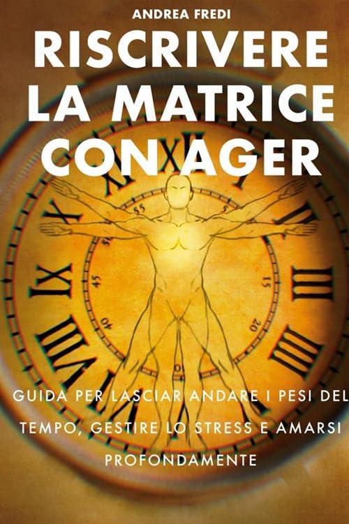 Riscrivere la matrice con AGER. Guida per lasciar andare i pesi del tempo, gestire lo stress e amarsi profondamente