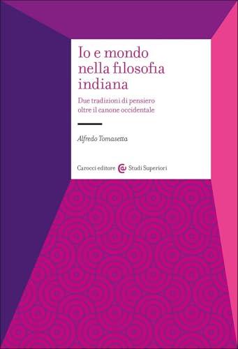 Io e il mondo nella filosofia indiana. Due tradizioni di pensiero oltre il canone occidentale