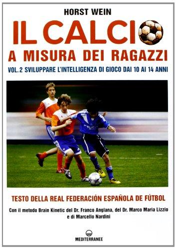 Il calcio a misura dei ragazzi. Testo della Real Federacion Española de futbol. Vol. 2: Sviluppare l'intelligenza di gioco dai 10 ai 14 anni