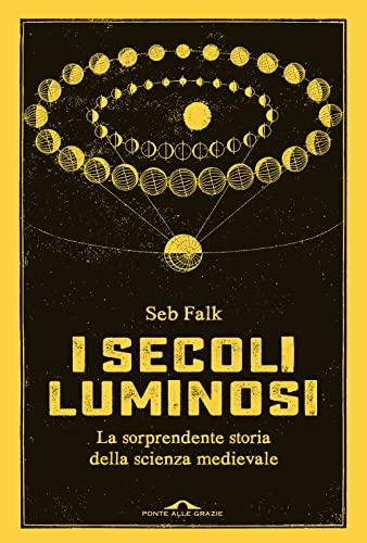 I secoli luminosi: la sorprendente storia della scienza medievale