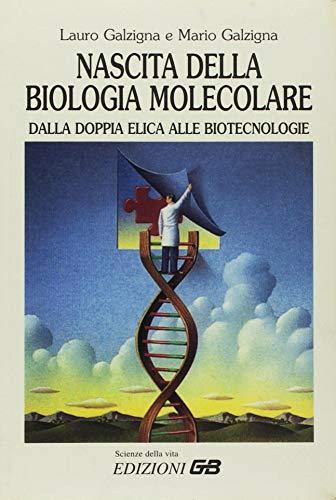 Nascita della biologia molecolare. Dalla doppia elica alle biotecnologie.