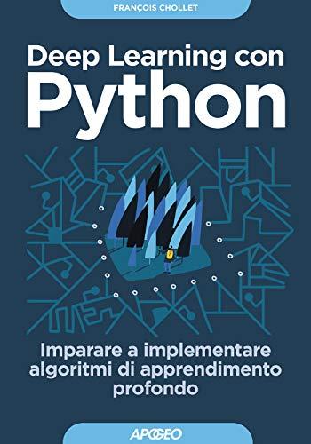 Deep learning con Python: Imparare a implementare algoritmi di apprendimento profondo