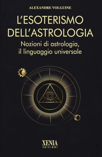 L'esoterismo dell'astrologia. Nozioni di astrologia, il linguaggio universale