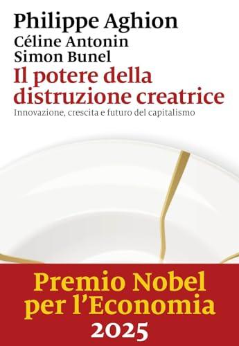 Il potere della distruzione creatrice. Innovazione, crescita e futuro del capitalismo