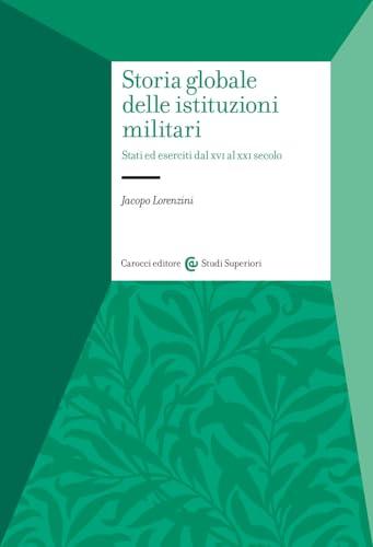 Storia globale delle istituzioni militari. Stati ed eserciti dal XVI al XXI secolo