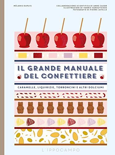 Il Grande Manuale del Confettiere: Caramelle, Liquirizie, Torroncini e Altri Dolciumi