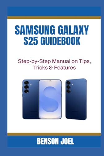 SAMSUNG GALAXY S25 GUIDEBOOK: Step-by-Step Manual on Tips, Tricks & Features