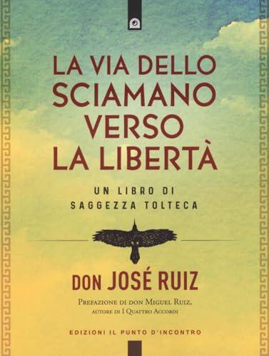La via dello sciamano verso la libertà. Un libro di saggezza tolteca