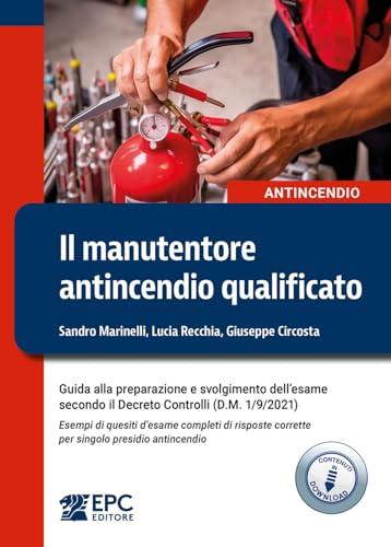 Il manutentore antincendio qualificato. Guida alla preparazione e svolgimento dell'esame secondo il Decreto Controlli (D.M. 1/9/2021)