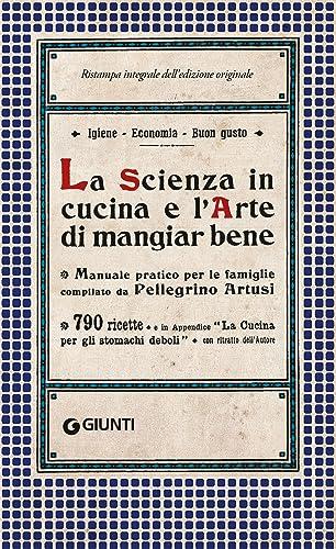 La Scienza in cucina e l'Arte di mangiar bene: Manuale pratico per le famiglie