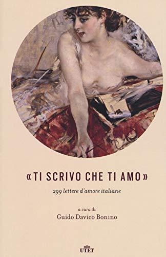 Ti scrivo che ti amo. 299 lettere d'amore italiane