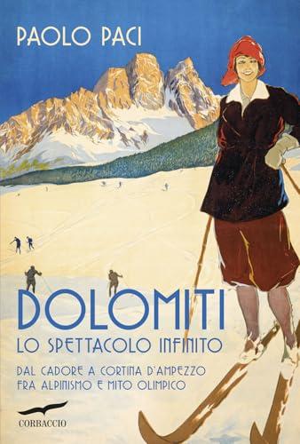 Dolomiti, lo spettacolo infinito. Dal Cadore a Cortina d'Ampezzo fra alpinismo e mito olimpico